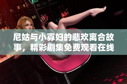 尼姑与小寡妇的悲欢离合故事，精彩剧集免费观看在线播放