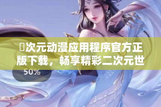 囧次元动漫应用程序官方正版下载，畅享精彩二次元世界体验