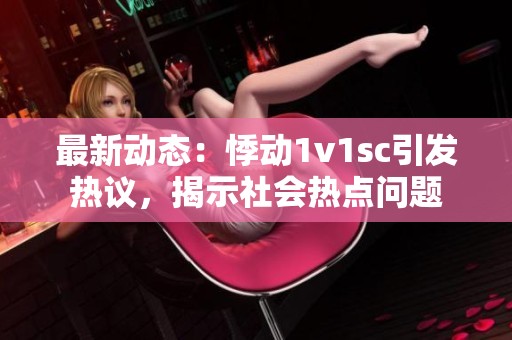 最新动态：悸动1v1sc引发热议，揭示社会热点问题