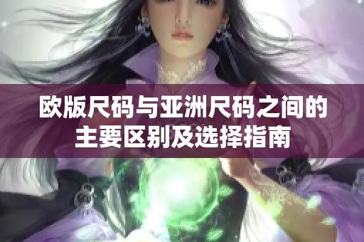 欧版尺码与亚洲尺码之间的主要区别及选择指南
