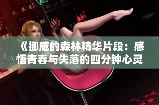 《挪威的森林精华片段：感悟青春与失落的四分钟心灵之旅》