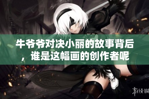 牛爷爷对决小丽的故事背后，谁是这幅画的创作者呢