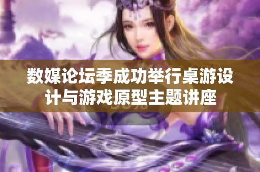 数媒论坛季成功举行桌游设计与游戏原型主题讲座