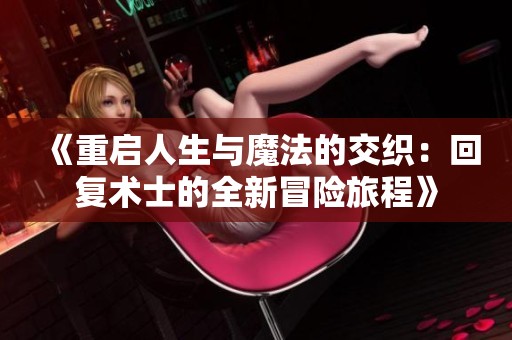 《重启人生与魔法的交织：回复术士的全新冒险旅程》