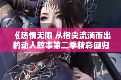 《热情无限 从指尖流淌而出的动人故事第二季精彩回归》