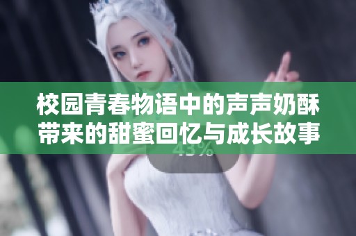 校园青春物语中的声声奶酥带来的甜蜜回忆与成长故事