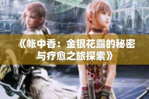 《帐中香：金银花露的秘密与疗愈之旅探索》