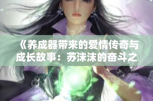 《养成器带来的爱情传奇与成长故事：苏沫沫的奋斗之路》