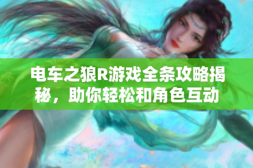 电车之狼R游戏全条攻略揭秘，助你轻松和角色互动