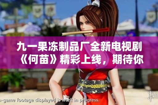 九一果冻制品厂全新电视剧《何苗》精彩上线，期待你的观看与热议