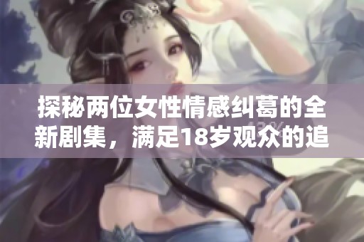 探秘两位女性情感纠葛的全新剧集，满足18岁观众的追剧需求