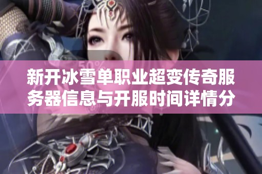 新开冰雪单职业超变传奇服务器信息与开服时间详情分享