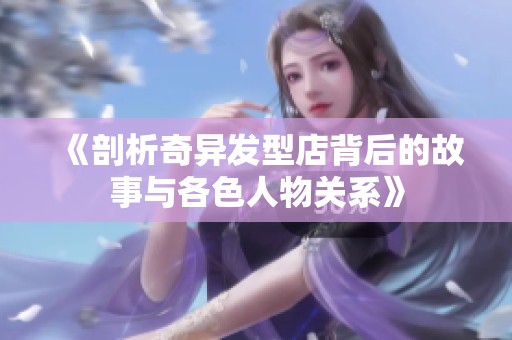 《剖析奇异发型店背后的故事与各色人物关系》