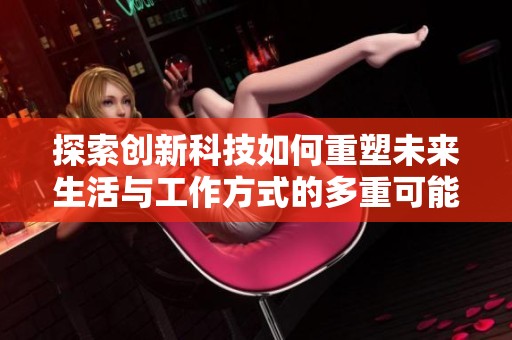 探索创新科技如何重塑未来生活与工作方式的多重可能性