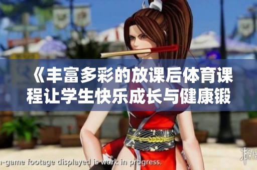 《丰富多彩的放课后体育课程让学生快乐成长与健康锻炼》