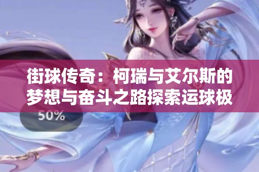 街球传奇：柯瑞与艾尔斯的梦想与奋斗之路探索运球极限