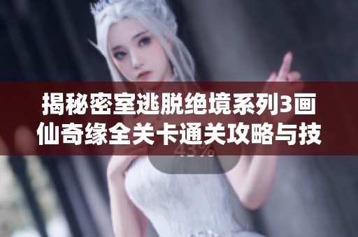 揭秘密室逃脱绝境系列3画仙奇缘全关卡通关攻略与技巧分享