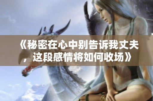 《秘密在心中别告诉我丈夫，这段感情将如何收场》