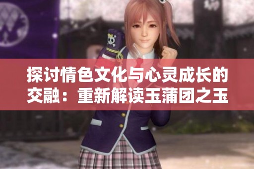 探讨情色文化与心灵成长的交融：重新解读玉蒲团之玉女心经