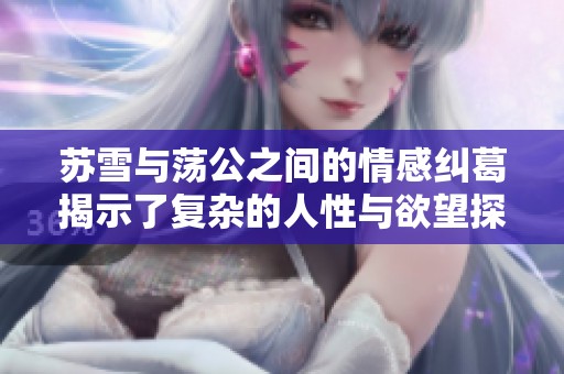苏雪与荡公之间的情感纠葛揭示了复杂的人性与欲望探索