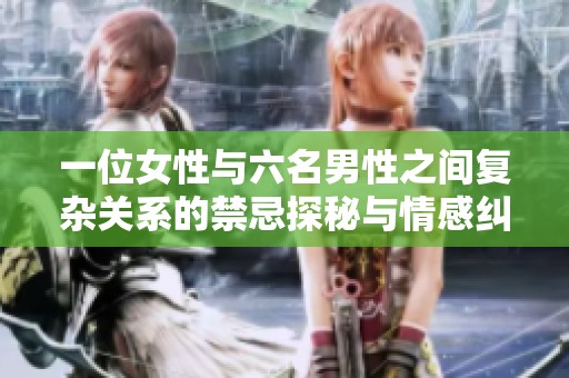 一位女性与六名男性之间复杂关系的禁忌探秘与情感纠葛