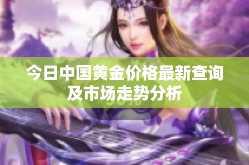 今日中国黄金价格最新查询及市场走势分析