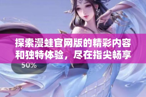 探索漫蛙官网版的精彩内容和独特体验，尽在指尖畅享二次元世界