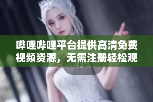哔哩哔哩平台提供高清免费视频资源，无需注册轻松观看
