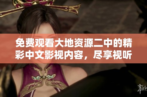免费观看大地资源二中的精彩中文影视内容，尽享视听盛宴