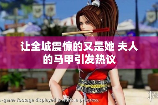 让全城震惊的又是她 夫人的马甲引发热议