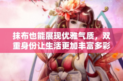 抹布也能展现优雅气质，双重身份让生活更加丰富多彩
