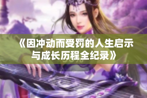《因冲动而受罚的人生启示与成长历程全纪录》