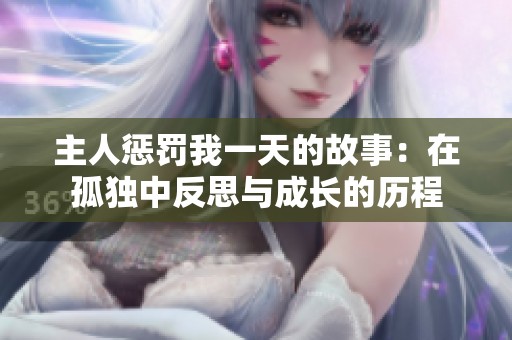 主人惩罚我一天的故事：在孤独中反思与成长的历程