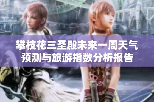 攀枝花三圣殿未来一周天气预测与旅游指数分析报告