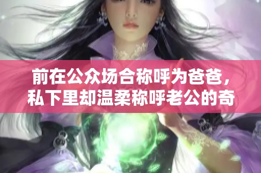 前在公众场合称呼为爸爸，私下里却温柔称呼老公的奇妙关系