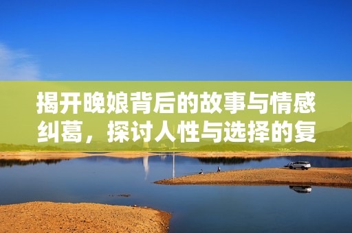 揭开晚娘背后的故事与情感纠葛，探讨人性与选择的复杂性