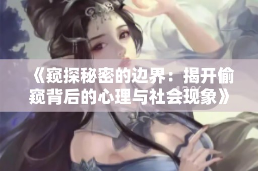 《窥探秘密的边界：揭开偷窥背后的心理与社会现象》