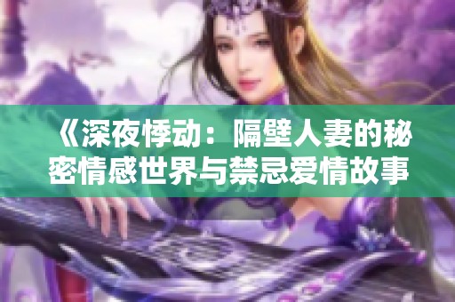 《深夜悸动：隔壁人妻的秘密情感世界与禁忌爱情故事》
