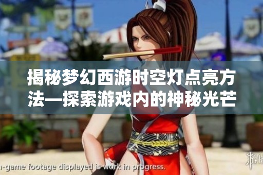 揭秘梦幻西游时空灯点亮方法—探索游戏内的神秘光芒之旅
