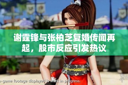 谢霆锋与张柏芝复婚传闻再起，股市反应引发热议