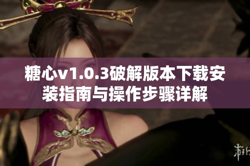 糖心v1.0.3破解版本下载安装指南与操作步骤详解
