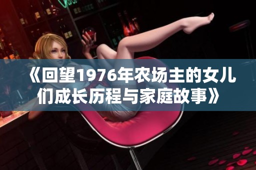 《回望1976年农场主的女儿们成长历程与家庭故事》