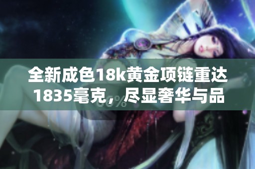 全新成色18k黄金项链重达1835毫克，尽显奢华与品质之美