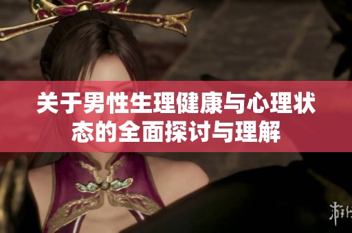 关于男性生理健康与心理状态的全面探讨与理解