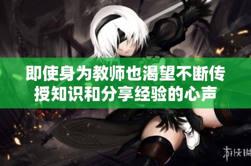 即使身为教师也渴望不断传授知识和分享经验的心声