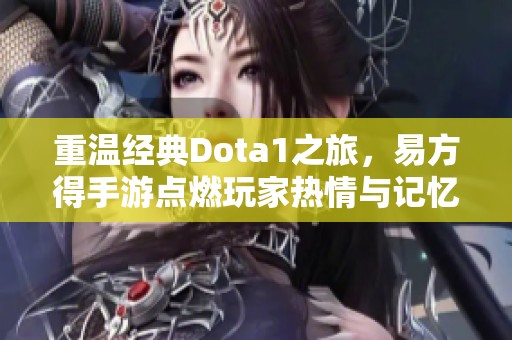 重温经典Dota1之旅，易方得手游点燃玩家热情与记忆