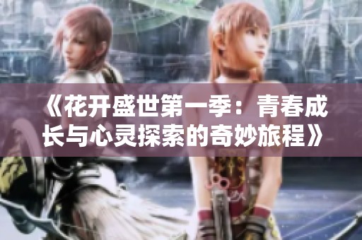 《花开盛世第一季：青春成长与心灵探索的奇妙旅程》
