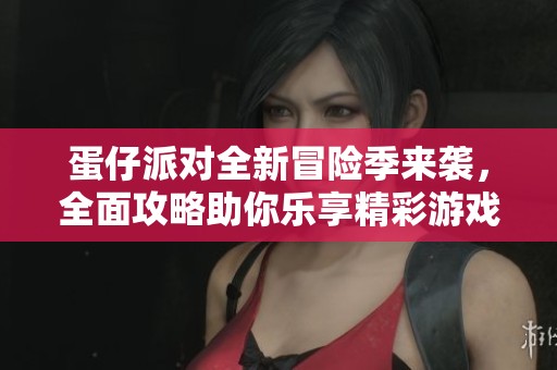 蛋仔派对全新冒险季来袭，全面攻略助你乐享精彩游戏体验