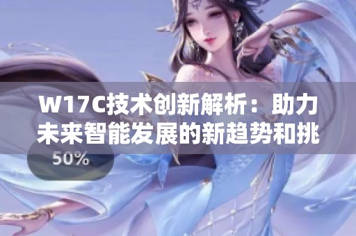 W17C技术创新解析：助力未来智能发展的新趋势和挑战