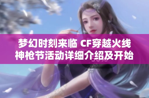 梦幻时刻来临 CF穿越火线神枪节活动详细介绍及开始时间大揭秘